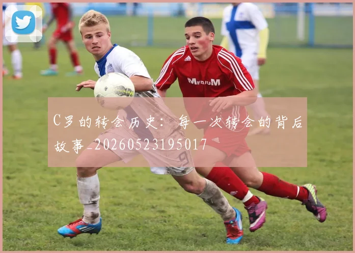 C罗的转会历史：每一次转会的背后故事_20260523195017