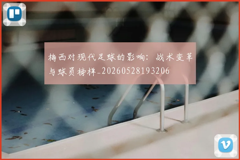 梅西对现代足球的影响：战术变革与球员榜样_20260528193206