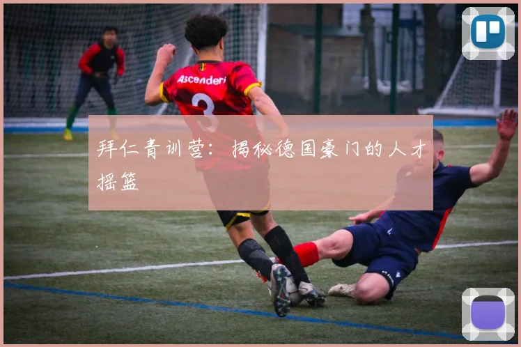 拜仁青训营：揭秘德国豪门的人才摇篮