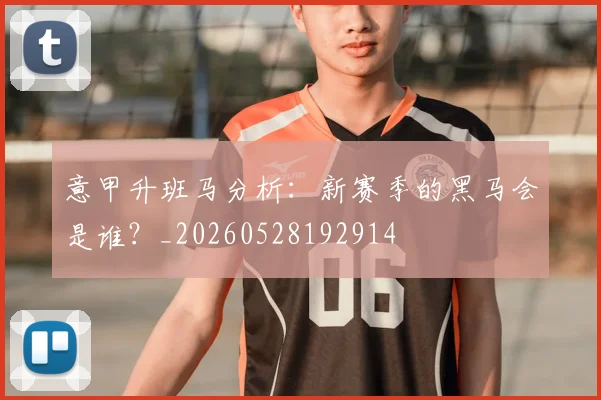 意甲升班马分析：新赛季的黑马会是谁？_20260528192914