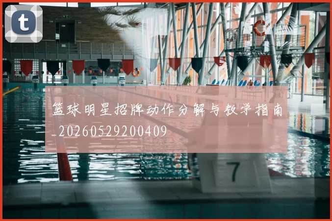 篮球明星招牌动作分解与教学指南_20260529200409