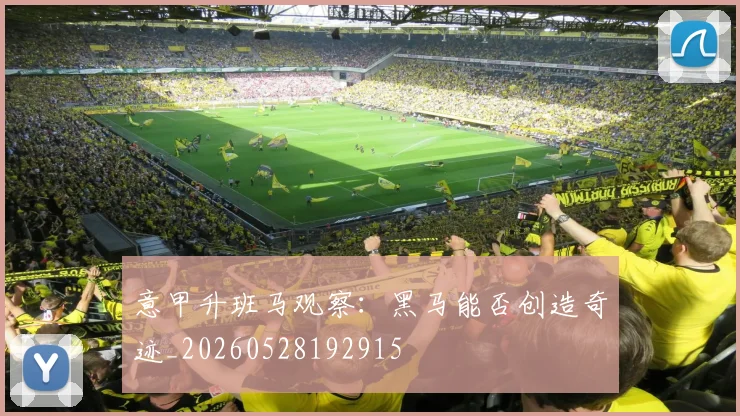 意甲升班马观察：黑马能否创造奇迹_20260528192915