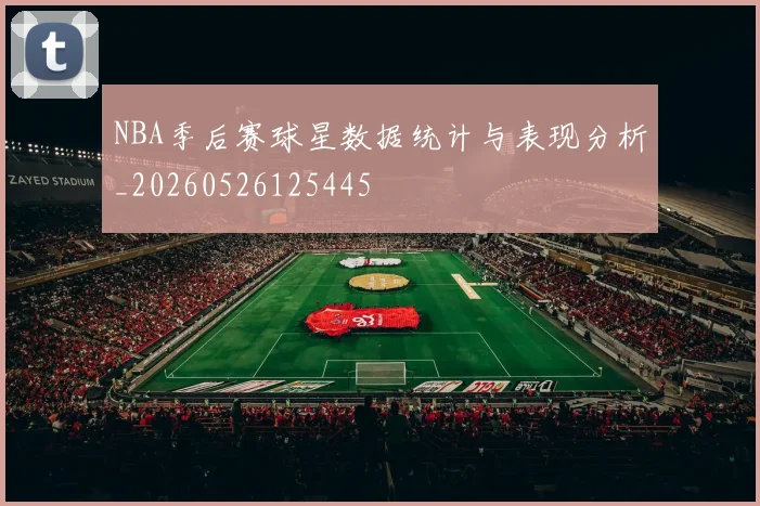 NBA季后赛球星数据统计与表现分析_20260526125445