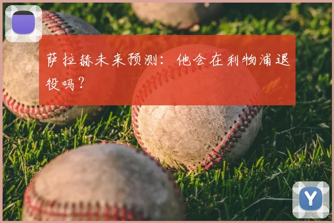萨拉赫未来预测：他会在利物浦退役吗？