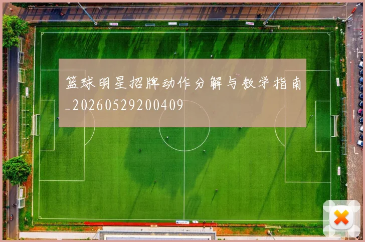 篮球明星招牌动作分解与教学指南_20260529200409