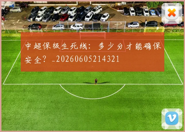 中超保级生死线:多少分才能确保安全?_20260605214321
