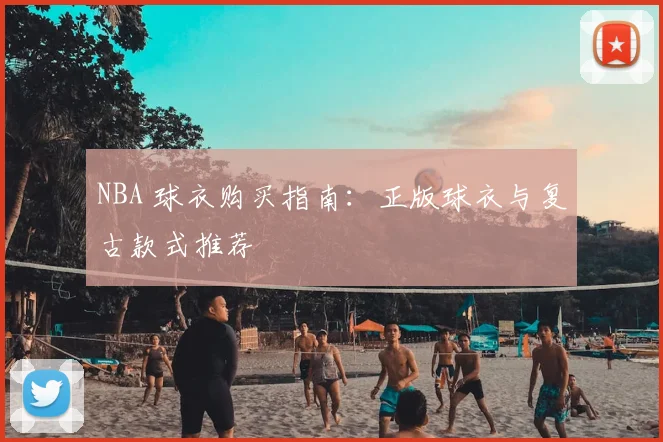 NBA 球衣购买指南：正版球衣与复古款式推荐