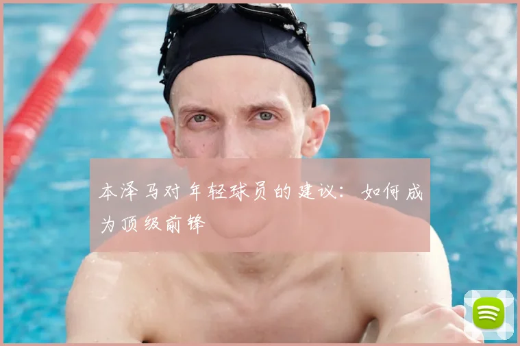 本泽马对年轻球员的建议：如何成为顶级前锋