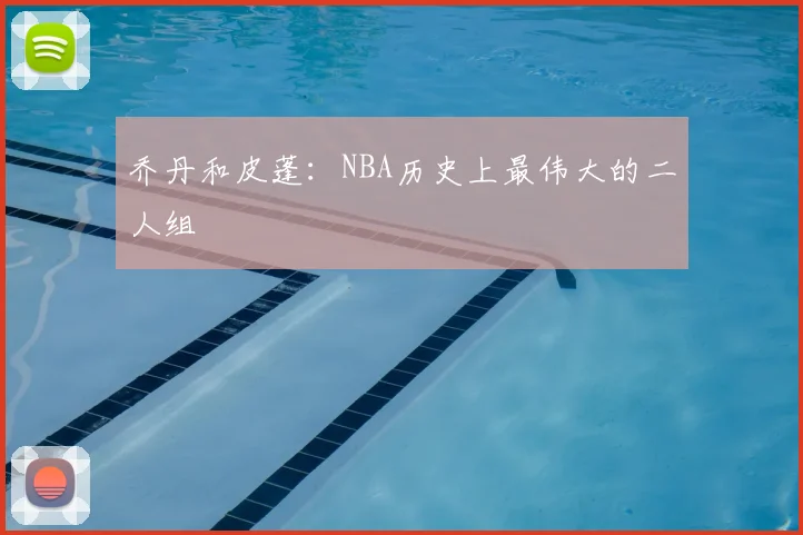 乔丹和皮蓬：NBA历史上最伟大的二人组