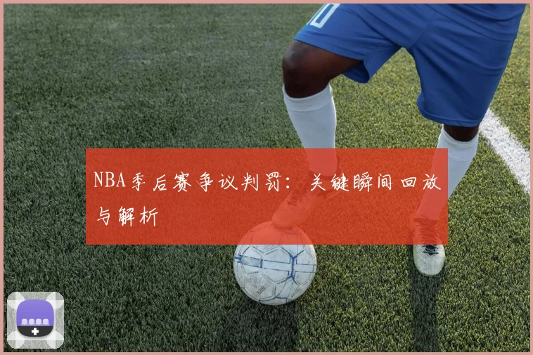 NBA季后赛争议判罚：关键瞬间回放与解析