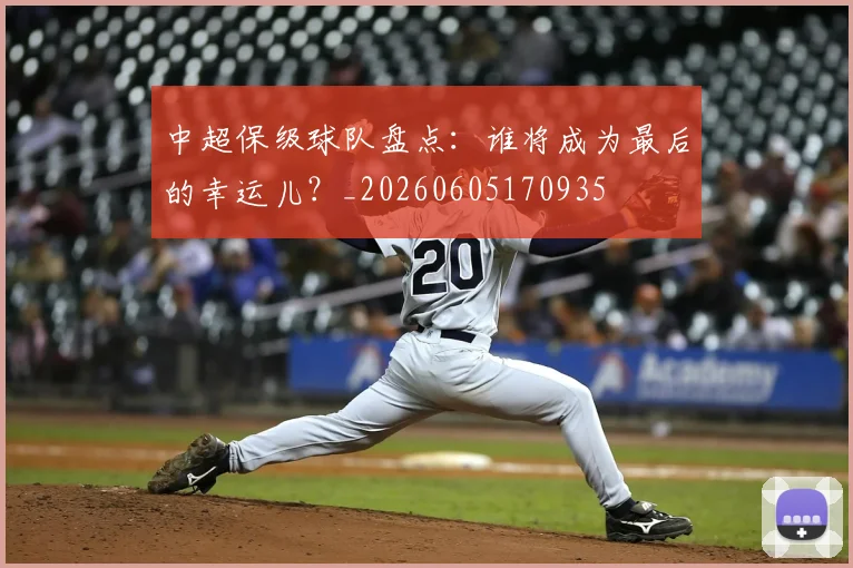 中超保级球队盘点:谁将成为最后的幸运儿?_20260605170935