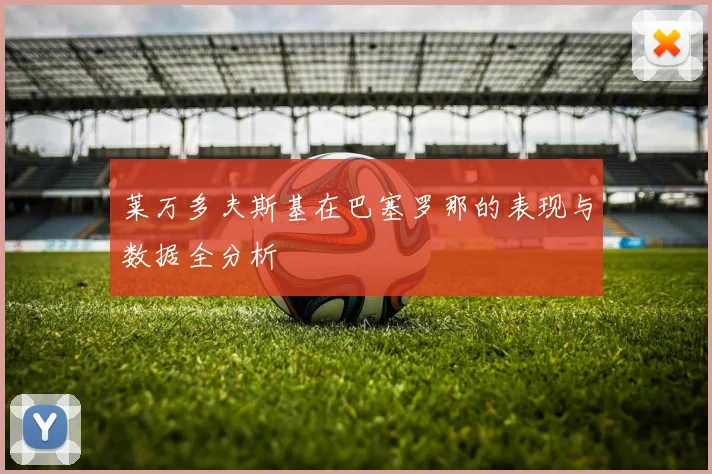 莱万多夫斯基在巴塞罗那的表现与数据全分析