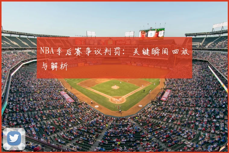 NBA季后赛争议判罚：关键瞬间回放与解析