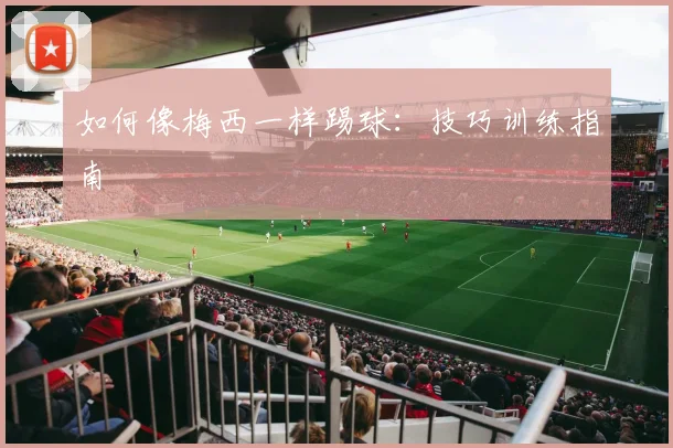如何像梅西一样踢球：技巧训练指南