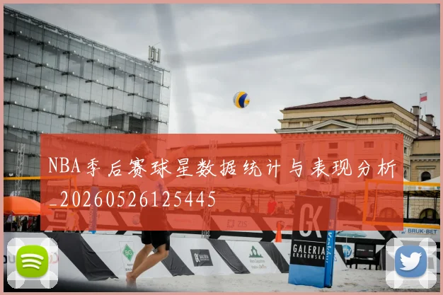 NBA季后赛球星数据统计与表现分析_20260526125445
