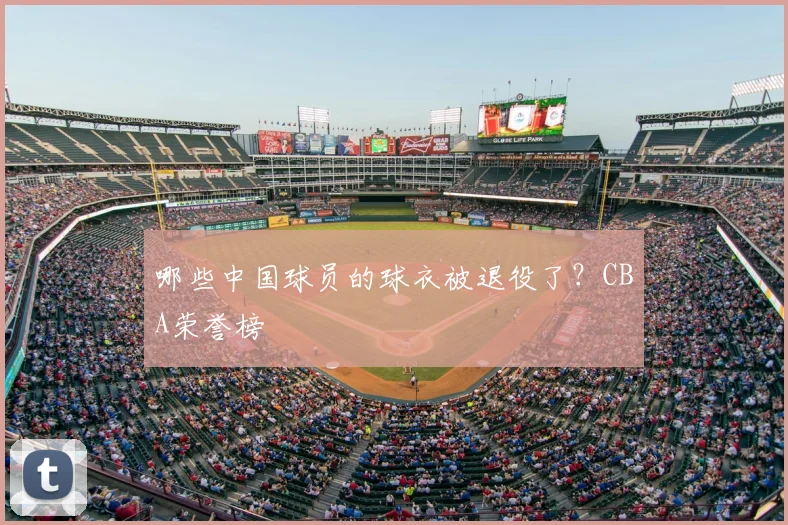 哪些中国球员的球衣被退役了？CBA荣誉榜
