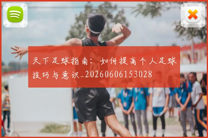 天下足球指南：如何提高个人足球技巧与意识_20260606153028