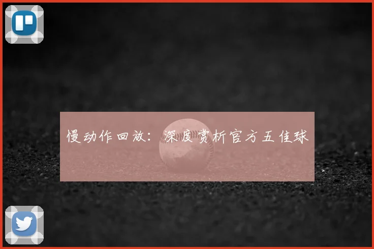 慢动作回放:深度赏析官方五佳球